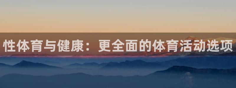 MK体育官网下载联系电话:性体育与健康:更全面的体育活动选项
